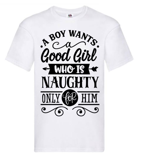 T-shirt - A boy wants a good girl who is naughty only for him