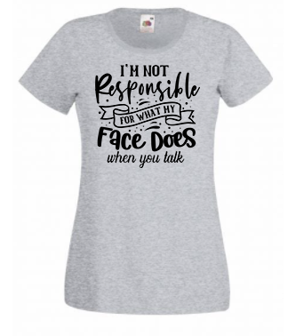 T-shirt - I'm not responsible for what my face does when you talk