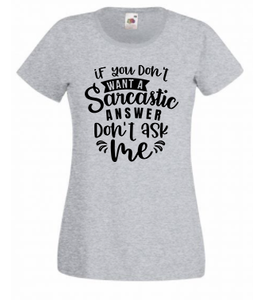 T-shirt - If you don't want a sarcastic answer don't ask me