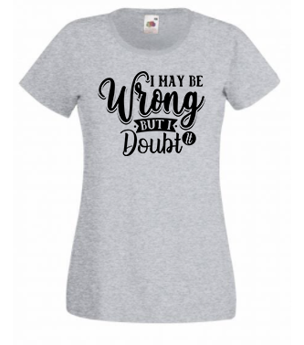 T-shirt - I may be wrong but I doubt it