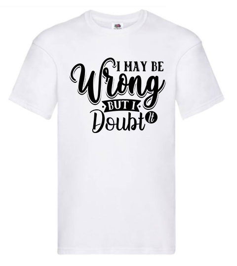 T-shirt - I may be wrong but i doubt it