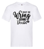 T-shirt - I may be wrong but i doubt it